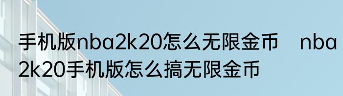 手机版nba2k20怎么无限金币　nba2k20手机版怎么搞无限金币