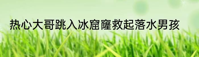 热心大哥跳入冰窟窿救起落水男孩