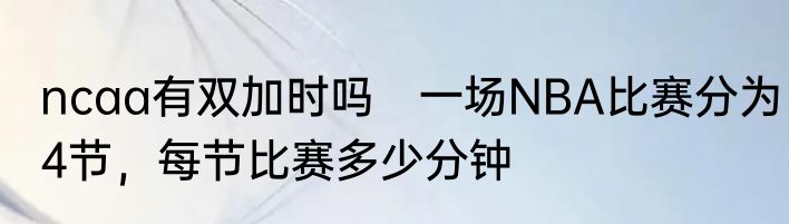 ncaa有双加时吗　一场NBA比赛分为4节，每节比赛多少分钟