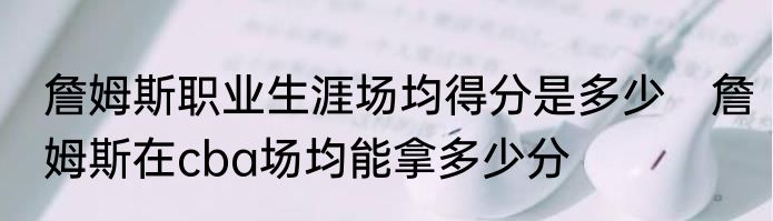 詹姆斯职业生涯场均得分是多少　詹姆斯在cba场均能拿多少分