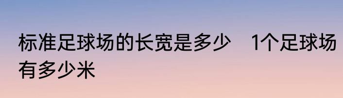 标准足球场的长宽是多少 1个足球场有多少米