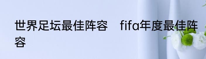 世界足坛最佳阵容　fifa年度最佳阵容