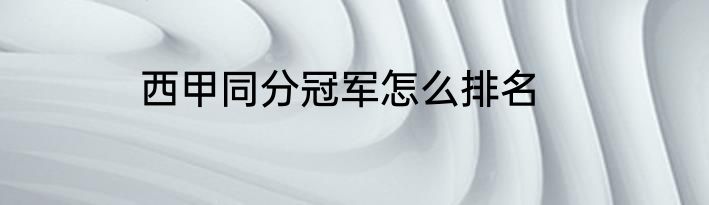 西甲同分冠军怎么排名