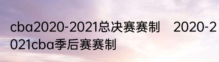cba2020-2021总决赛赛制　2020-2021cba季后赛赛制