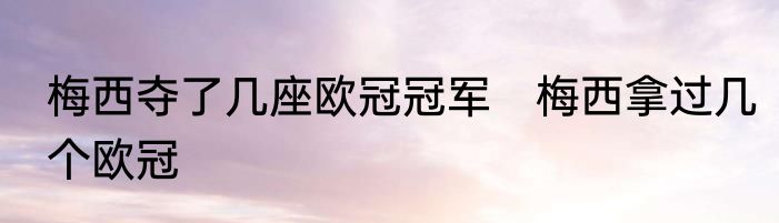 梅西夺了几座欧冠冠军　梅西拿过几个欧冠