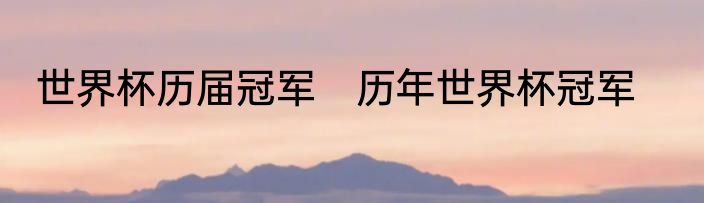 世界杯历届冠军　历年世界杯冠军