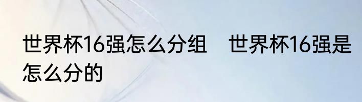 世界杯16强怎么分组　世界杯16强是怎么分的