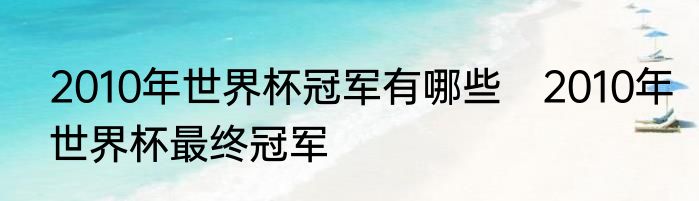 2010年世界杯冠军有哪些　2010年世界杯最终冠军