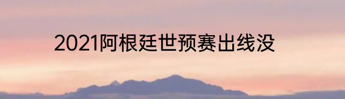 2021阿根廷世预赛出线没