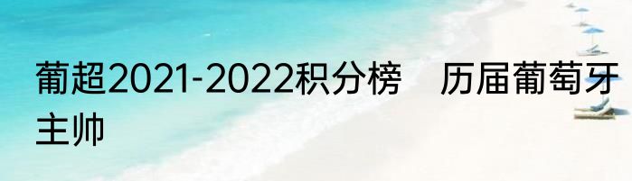 葡超2021-2022积分榜　历届葡萄牙主帅