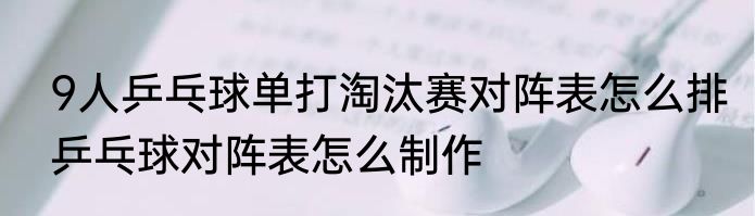 9人乒乓球单打淘汰赛对阵表怎么排　乒乓球对阵表怎么制作