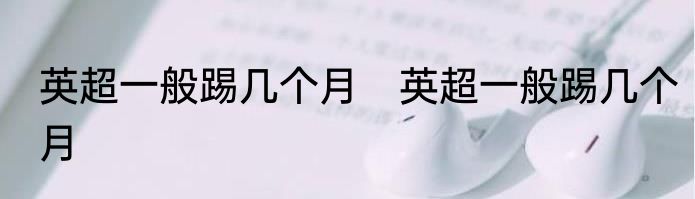 英超一般踢几个月　英超一般踢几个月