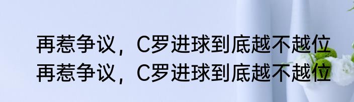 再惹争议，C罗进球到底越不越位　再惹争议，C罗进球到底越不越位