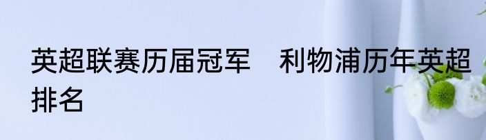 英超联赛历届冠军　利物浦历年英超排名