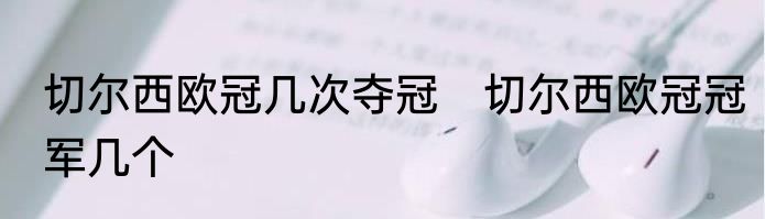 切尔西欧冠几次夺冠　切尔西欧冠冠军几个