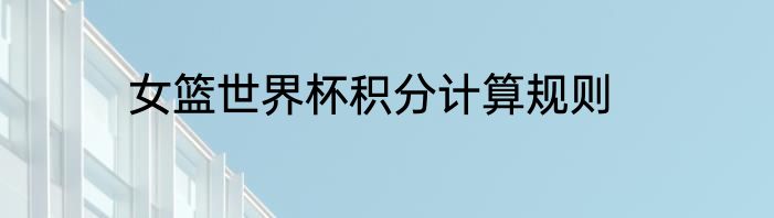 女篮世界杯积分计算规则