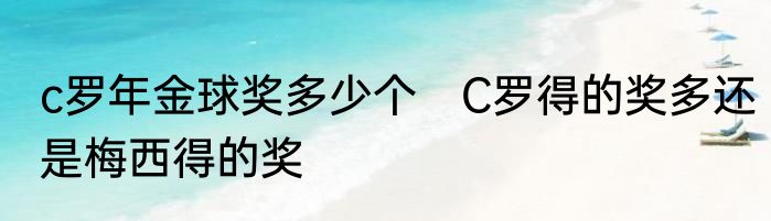 c罗年金球奖多少个　C罗得的奖多还是梅西得的奖