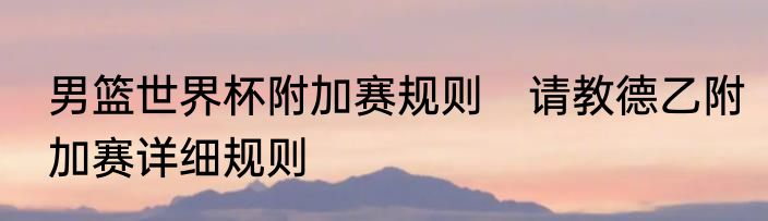 男篮世界杯附加赛规则　请教德乙附加赛详细规则