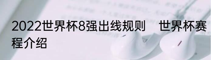 2022世界杯8强出线规则　世界杯赛程介绍