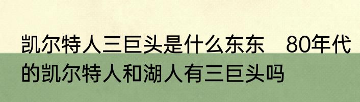 凯尔特人三巨头是什么东东　80年代的凯尔特人和湖人有三巨头吗