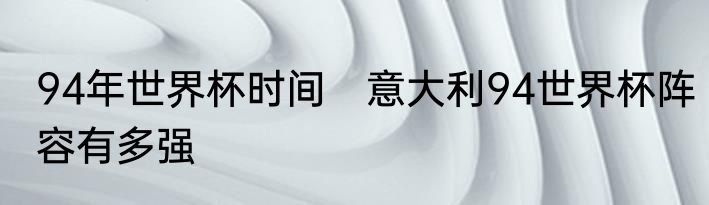 94年世界杯时间　意大利94世界杯阵容有多强