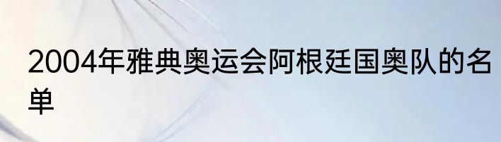 2004年雅典奥运会阿根廷国奥队的名单