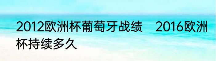 2012欧洲杯葡萄牙战绩　2016欧洲杯持续多久