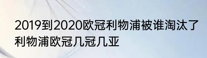 2019到2020欧冠利物浦被谁淘汰了　利物浦欧冠几冠几亚