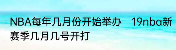NBA每年几月份开始举办　19nba新赛季几月几号开打