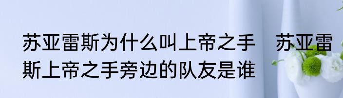 苏亚雷斯为什么叫上帝之手　苏亚雷斯上帝之手旁边的队友是谁