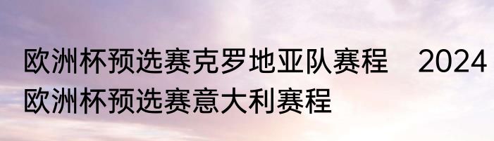 欧洲杯预选赛克罗地亚队赛程　2024欧洲杯预选赛意大利赛程