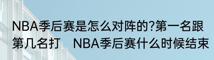NBA季后赛是怎么对阵的?第一名跟第几名打　NBA季后赛什么时候结束