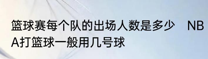 篮球赛每个队的出场人数是多少　NBA打篮球一般用几号球