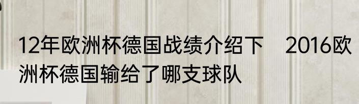 12年欧洲杯德国战绩介绍下　2016欧洲杯德国输给了哪支球队