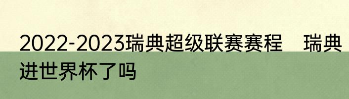 2022-2023瑞典超级联赛赛程　瑞典进世界杯了吗