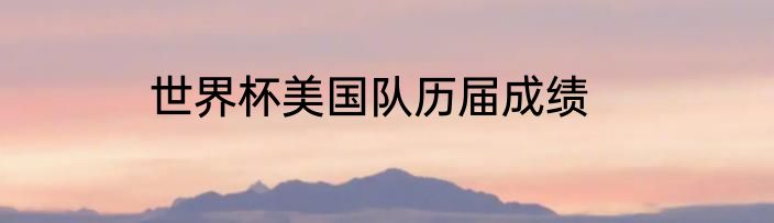 世界杯美国队历届成绩