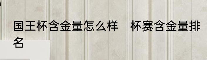 国王杯含金量怎么样　杯赛含金量排名