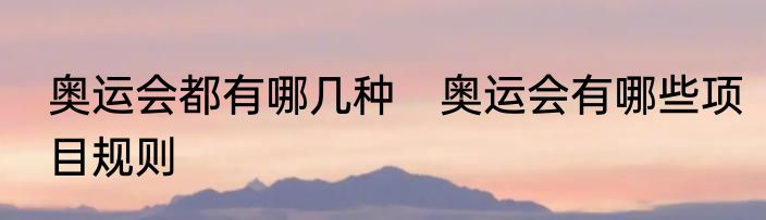 奥运会都有哪几种　奥运会有哪些项目规则