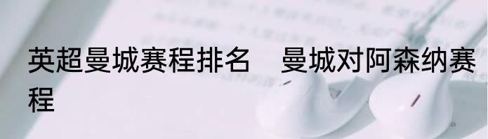 英超曼城赛程排名　曼城对阿森纳赛程