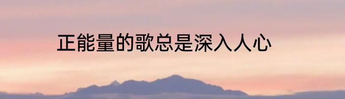 正能量的歌总是深入人心