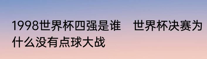 1998世界杯四强是谁　世界杯决赛为什么没有点球大战