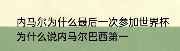 内马尔为什么最后一次参加世界杯　为什么说内马尔巴西第一