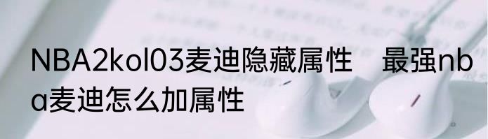 NBA2kol03麦迪隐藏属性　最强nba麦迪怎么加属性