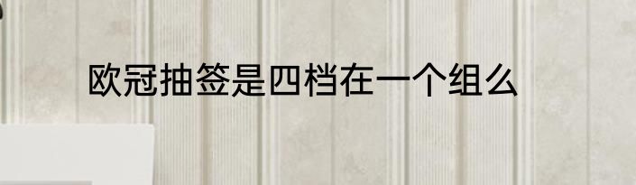 欧冠抽签是四档在一个组么