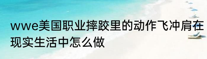 wwe美国职业摔跤里的动作飞冲肩在现实生活中怎么做