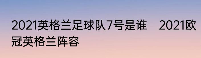 2021英格兰足球队7号是谁　2021欧冠英格兰阵容