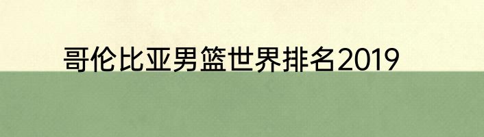 哥伦比亚男篮世界排名2019