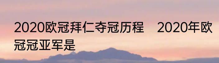 2020欧冠拜仁夺冠历程　2020年欧冠冠亚军是