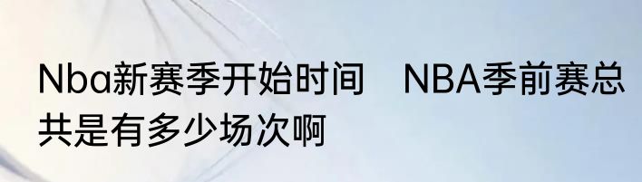 Nba新赛季开始时间　NBA季前赛总共是有多少场次啊