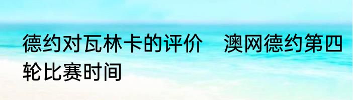 德约对瓦林卡的评价　澳网德约第四轮比赛时间